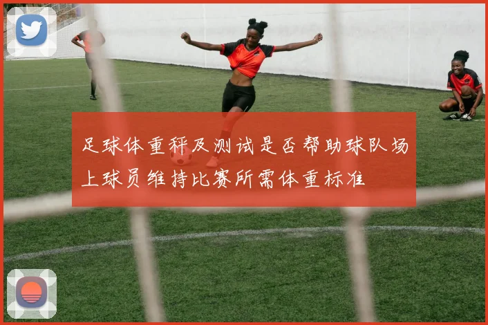 足球体重秤及测试是否帮助球队场上球员维持比赛所需体重标准