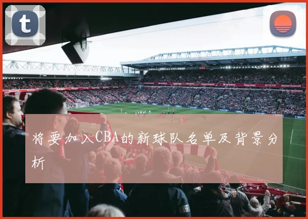 将要加入CBA的新球队名单及背景分析