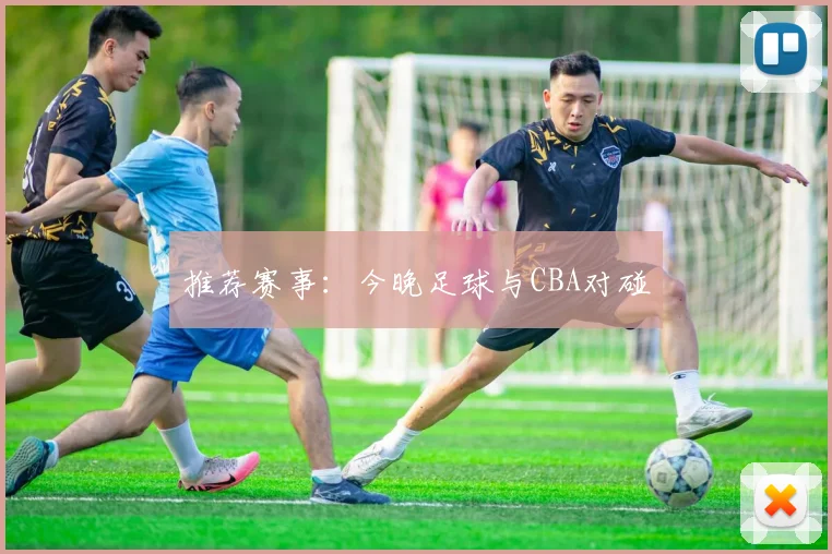 推荐赛事：今晚足球与CBA对碰