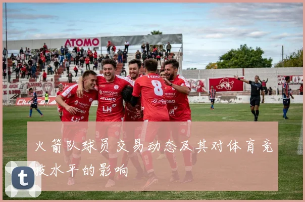 火箭队球员交易动态及其对体育竞技水平的影响