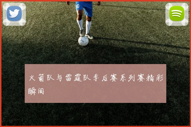 火箭队与雷霆队季后赛系列赛精彩瞬间