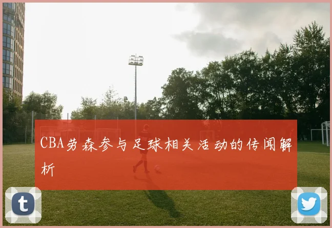 CBA劳森参与足球相关活动的传闻解析