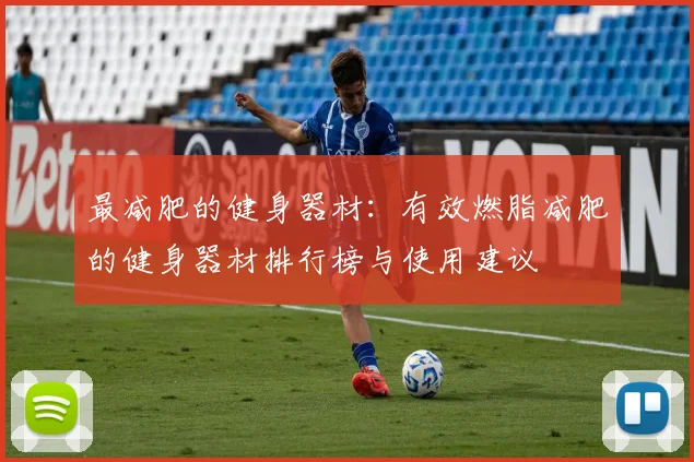 最减肥的健身器材：有效燃脂减肥的健身器材排行榜与使用建议