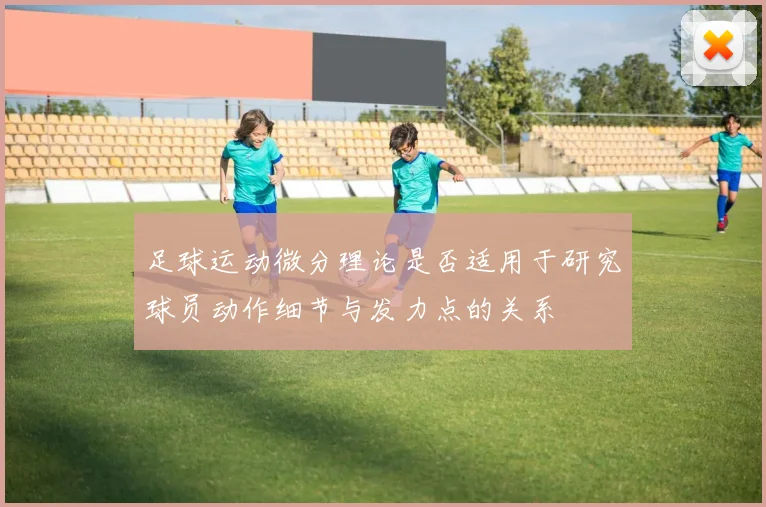 足球运动微分理论是否适用于研究球员动作细节与发力点的关系