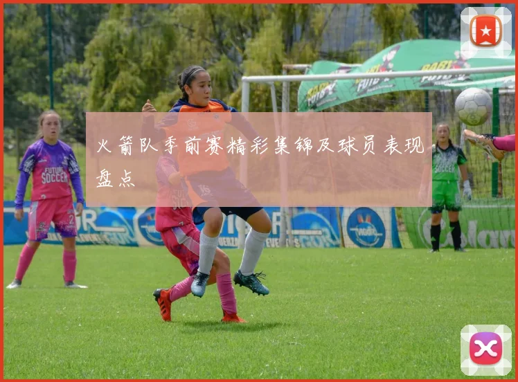 火箭队季前赛精彩集锦及球员表现盘点