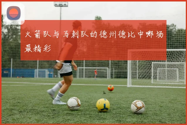 火箭队与马刺队的德州德比中哪场最精彩