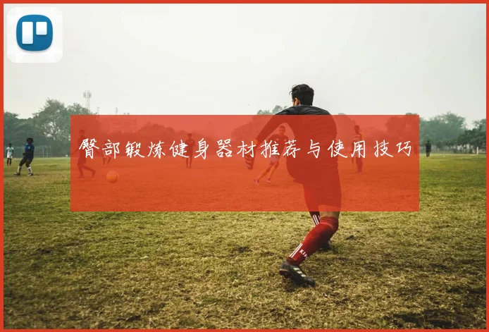 臀部锻炼健身器材推荐与使用技巧