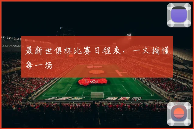 最新世俱杯比赛日程表，一文搞懂每一场