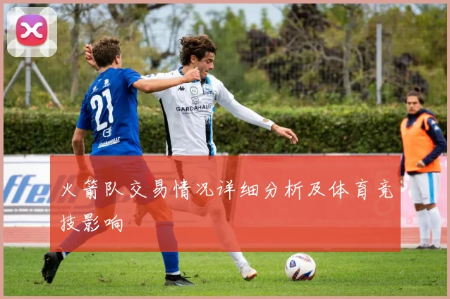 火箭队交易情况详细分析及体育竞技影响